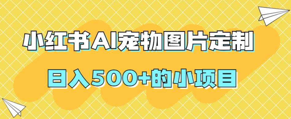 小红书AI宠物图片定制，日入500+的小项目-南青云资源库