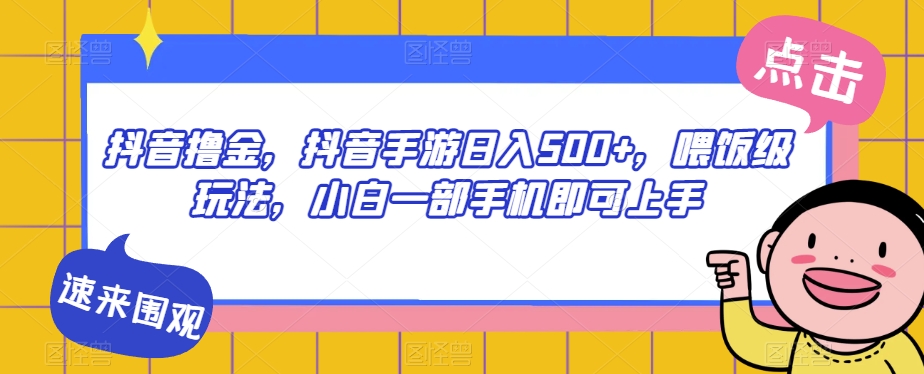 抖音撸金，抖音手游日入500+，喂饭级玩法，小白一部手机即可上手【揭秘】-南青云资源库
