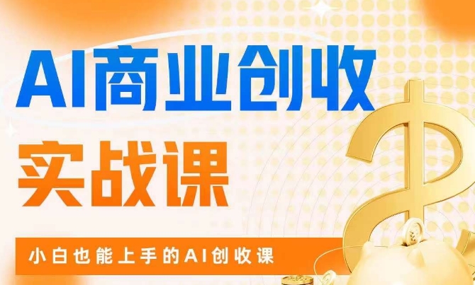 AI商业掘金实战课，小白也能上手的AI创收课-南青云资源库