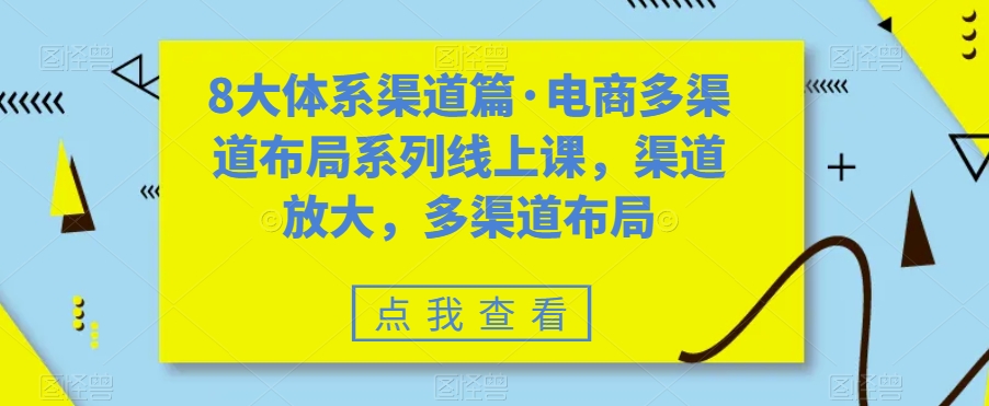 8大体系渠道篇·电商多渠道布局系列线上课，渠道放大，多渠道布局-南青云资源库