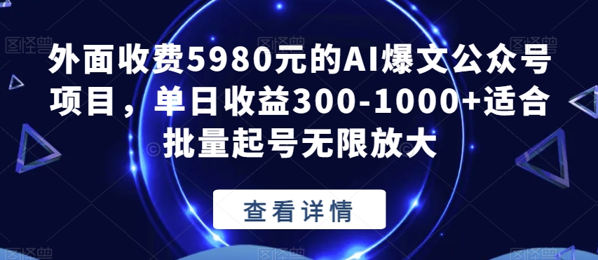 外面收费5980元的AI爆文公众号项目，单日收益300-1000+适合批量起号无限放大【揭秘】-南青云资源库