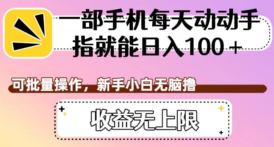 一部手机每天动动手指就能日入100+，可批量操作，新手小白无脑撸，收益无上限【揭秘】-南青云资源库