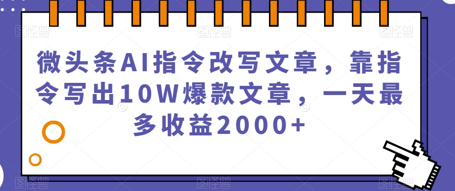 微头条AI指令改写文章，靠指令写出10W爆款文章，一天最多收益2000+【揭秘】-南青云资源库