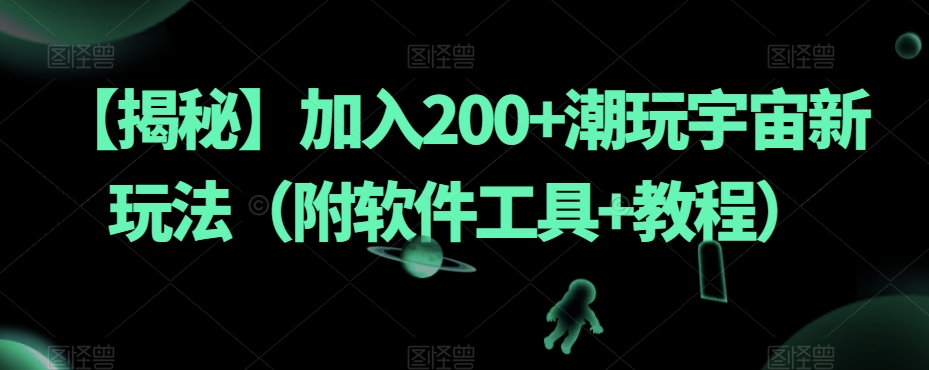 【揭秘】加入200+潮玩宇宙新玩法（附软件工具+教程）-南青云资源库