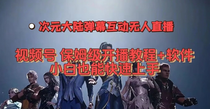 视频号次元大陆弹幕互动无人直播，视频号保姆级开播教程+软件，小白也能快速上手-南青云资源库