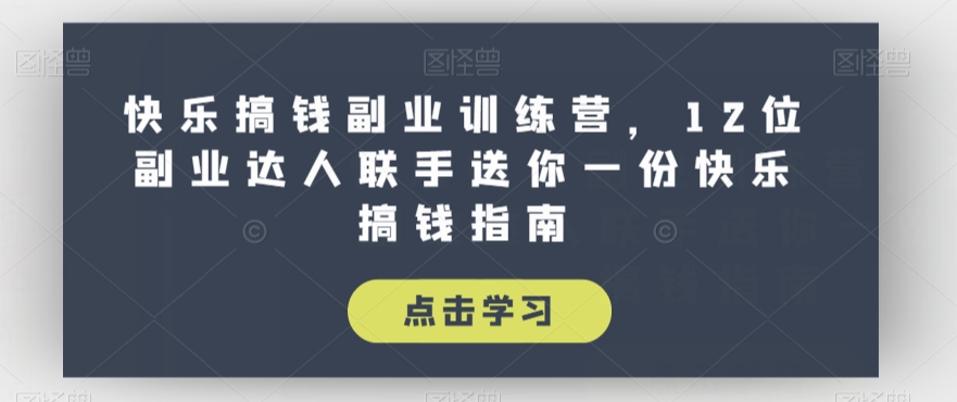 快乐搞钱副业训练营，12位副业达人联手送你一份快乐搞钱指南-南青云资源库