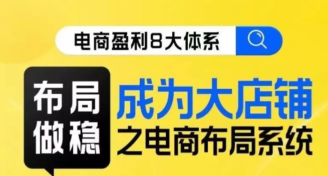 八大体系布局篇·布局做稳，成为大店的电商布局线上课-南青云资源库