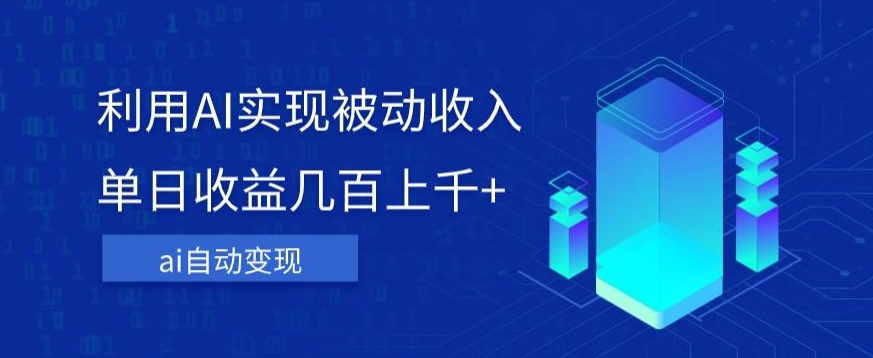 利用ai实现被动收入，单日收益几百上千+，无需动脑，傻瓜式操作【揭秘】-南青云资源库