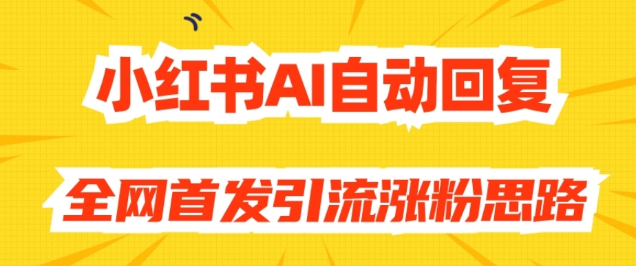 【原创开发】小红书AI自动回复，全网首发引流涨粉思路-南青云资源库