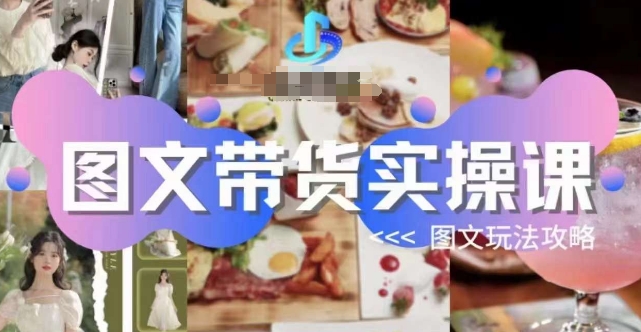 图文带货实操课，图文玩法攻略玩法-南青云资源库