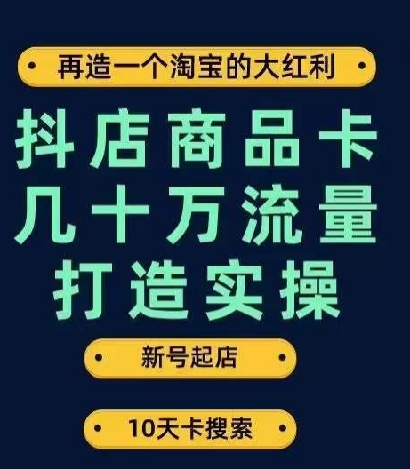 抖店商品卡几十万流量打造实操，从新号起店到一天几十万搜索、推荐流量完整实操步骤-南青云资源库