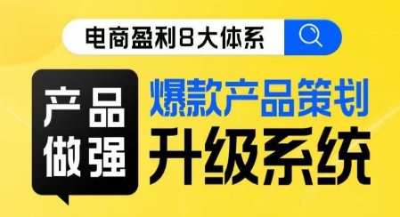 电商盈利8大体系 ·产品做强​爆款产品策划系统升级线上课，全盘布局更能实现利润突破-南青云资源库