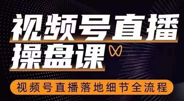 视频号直播操盘课，​视频号直播落地细节全流程-南青云资源库