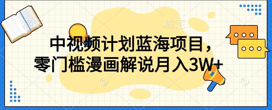 中视频计划蓝海项目，零门槛漫画解说教程【揭秘】-南青云资源库