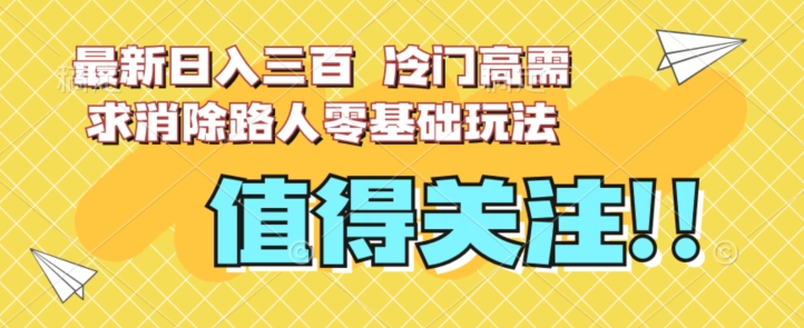 最新日入三百，冷门高需求消除路人零基础玩法【揭秘】-南青云资源库