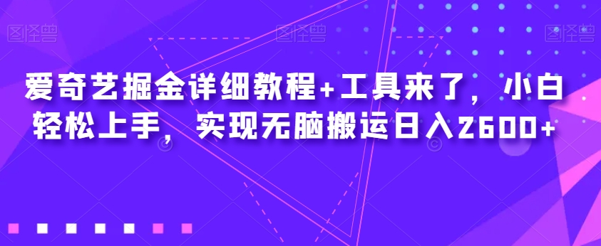 爱奇艺掘金详细教程+工具来了，小白轻松上手，实现无脑搬运日入2600+-南青云资源库