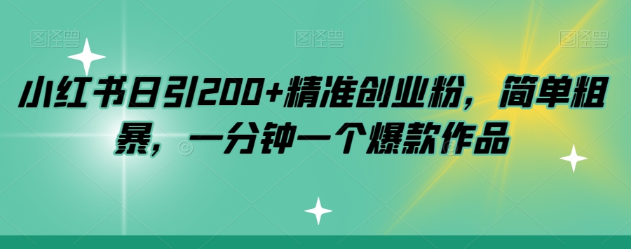 小红书日引200+精准创业粉，简单粗暴，一分钟一个爆款作品【揭秘】-南青云资源库