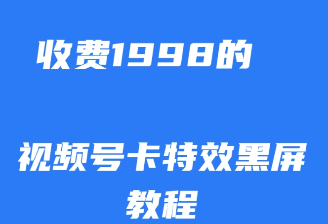 外面收费1998的视频号卡特效黑屏玩法，条条原创，轻松热门【揭秘】-南青云资源库