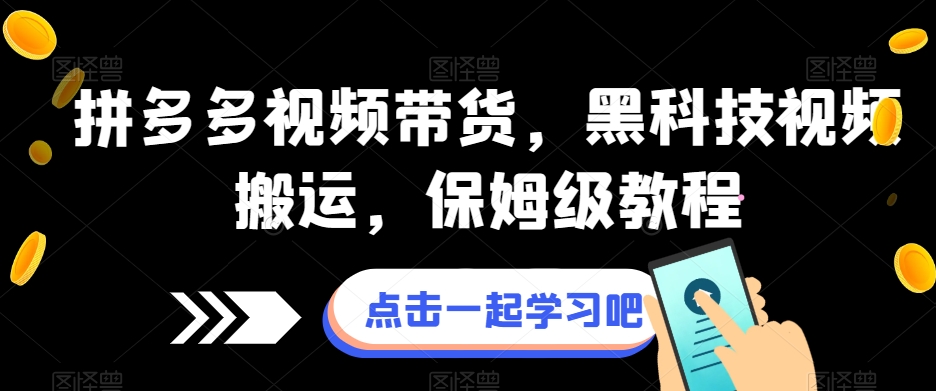 拼多多视频带货，黑科技视频搬运，保姆级教程-南青云资源库