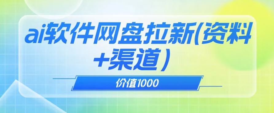 价值1000免费送ai软件实现uc网盘拉新（教程+拉新最高价渠道）【揭秘】-南青云资源库