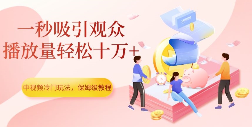 中视频冷门玩法，一秒吸引观众，播放量轻松十万+，保姆级教程【揭秘】-南青云资源库
