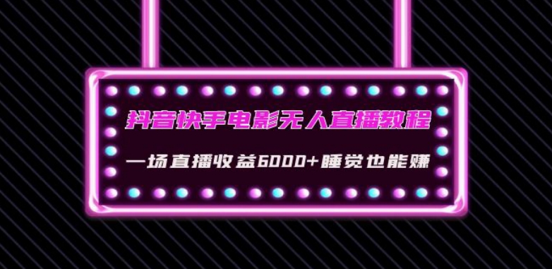 抖音快手电影无人直播教程：一场直播收益6000+睡觉也能赚(教程+软件)【揭秘】-南青云资源库