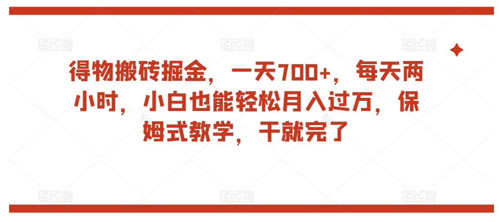 得物搬砖掘金，一天700+，每天两小时，小白也能轻松月入过万，保姆式教学，干就完了-南青云资源库