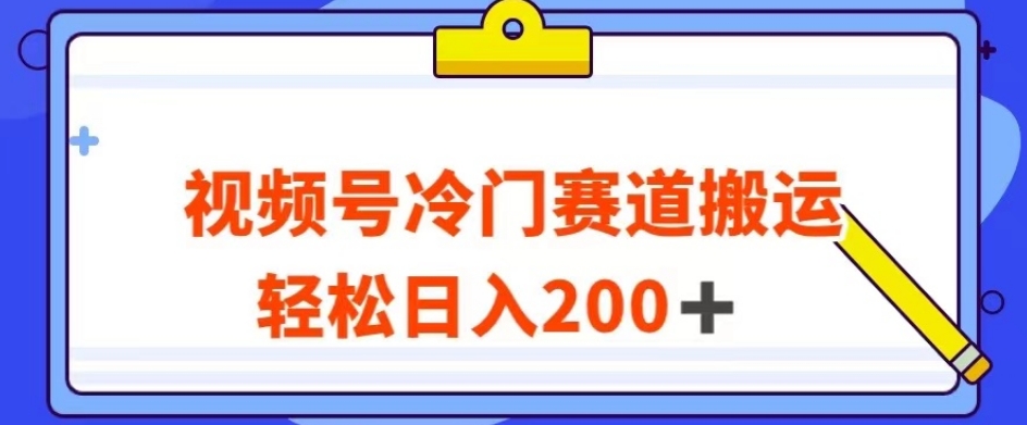 视频号最新冷门赛道搬运玩法，轻松日入200+【揭秘】-南青云资源库