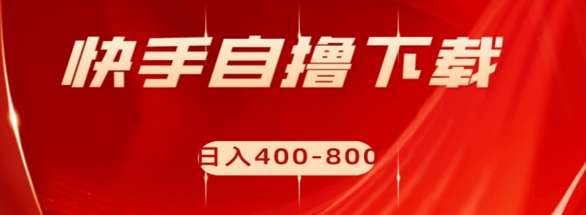 快手自撸下载项目，每天花一个小时，日入400-800【揭秘】-南青云资源库