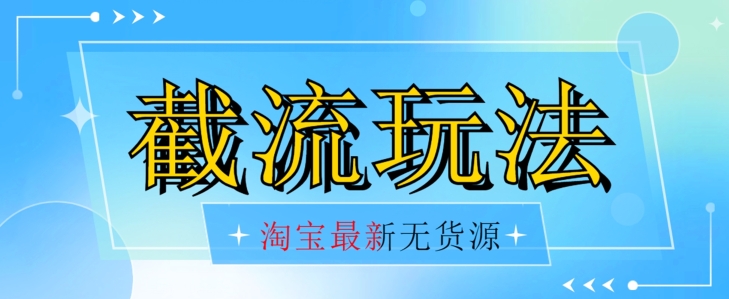 首发价值2980最新淘宝无货源不开车自然流超低成本截流玩法日入300+【揭秘】-南青云资源库