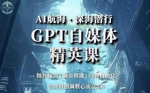 AI航海·深海潜行，GPT自媒体精英课，全网首创调教心流法3.0-南青云资源库