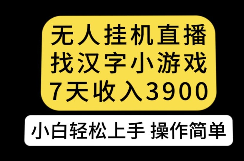 无人直播找汉字小游戏新玩法，7天收益3900，小白轻松上手人人可操作【揭秘】-南青云资源库