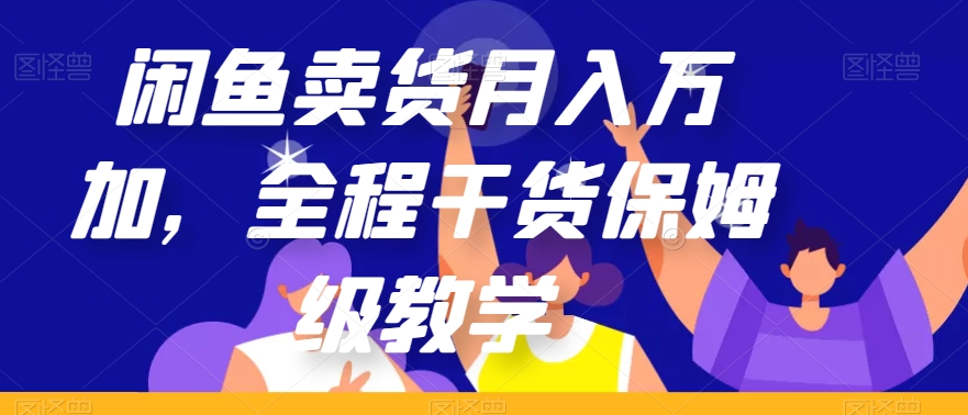 闲鱼卖货月入万加，全程干货保姆级教学【揭秘】-南青云资源库