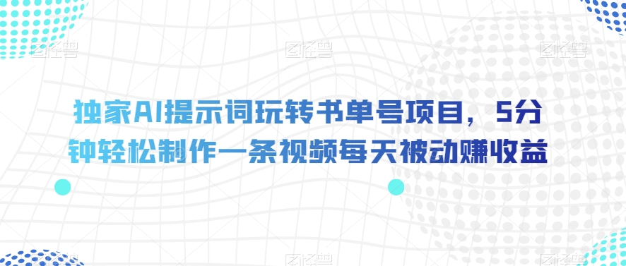 独家AI提示词玩转书单号项目，5分钟轻松制作一条视频每天被动赚收益【揭秘】-南青云资源库