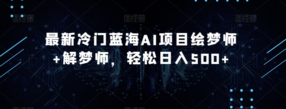 最新冷门蓝海AI项目绘梦师+解梦师，轻松日入500+【揭秘】-南青云资源库