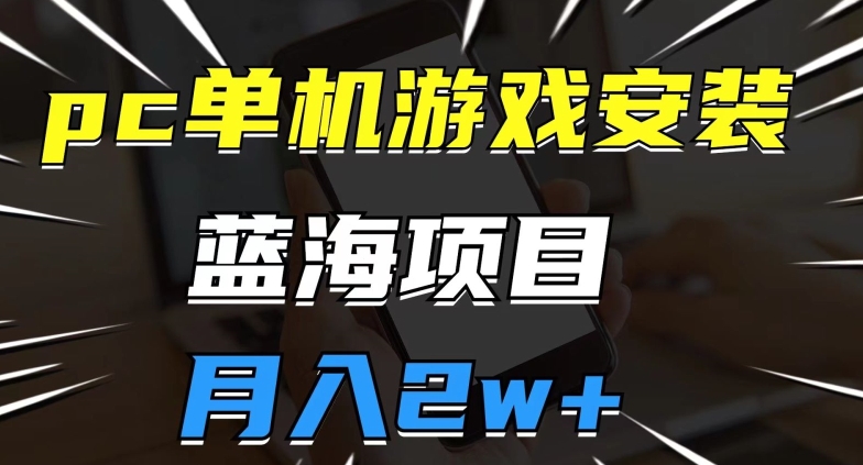pc单机游戏安装包，蓝海项目，操作简单，小白可直接上手，月入2w【揭秘】-南青云资源库
