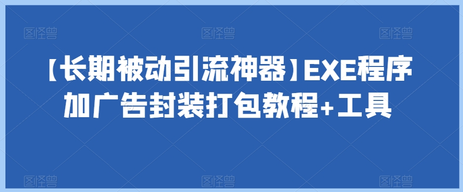 【长期被动引流神器】EXE程序加广告封装打包教程+工具-南青云资源库