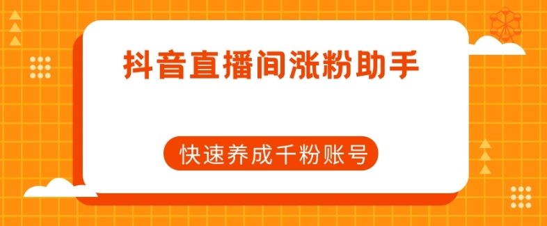 抖音直播间涨粉助手，快速养成千粉账号-南青云资源库