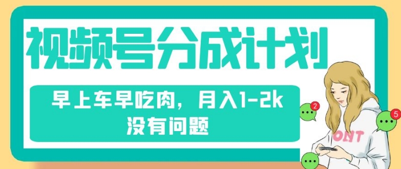 视频号分成计划，纯搬运不需要剪辑去重，早上车早吃肉，月入1-2k没有问题-南青云资源库