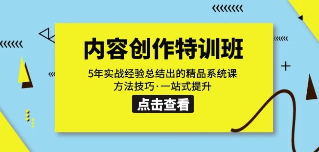 内容创作·特训班：5年实战经验总结出的精品系统课方法技巧·一站式提升-南青云资源库