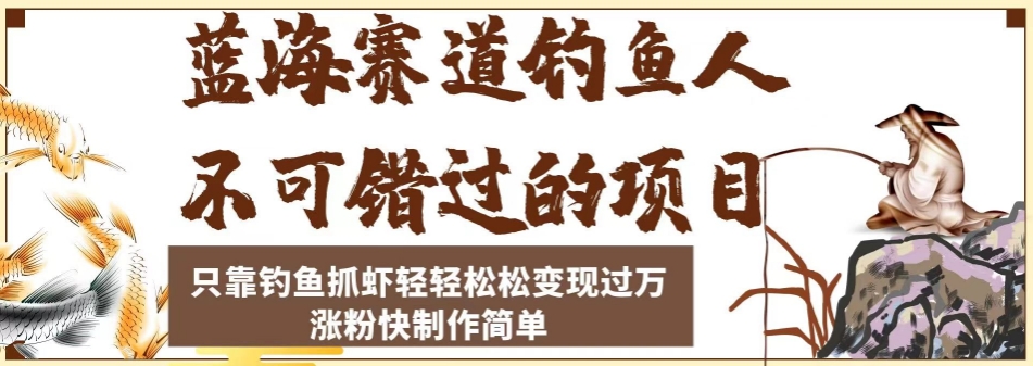 蓝海赛道钓鱼人不可错过的项目，只靠钓鱼抓虾轻轻松松变现过万，涨粉快制作简单【揭秘】-南青云资源库