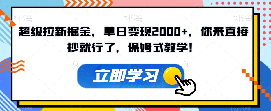 超级拉新掘金，单日变现2000+，你来直接抄就行了，保姆式教学！【揭秘】-南青云资源库