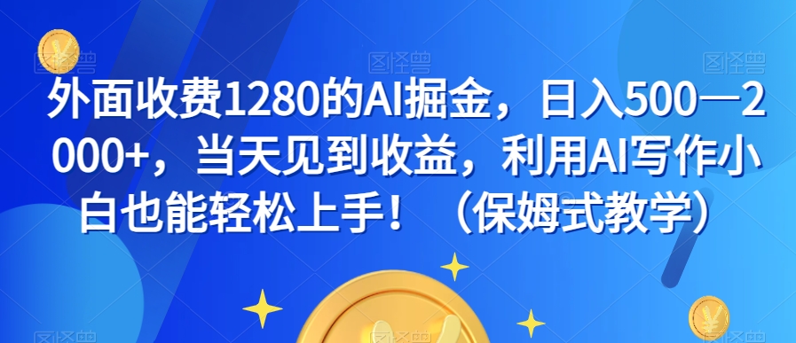 外面收费1280的AI掘金，日入500—2000+，当天见到收益，利用AI写作小白也能轻松上手！（保姆式教学）-南青云资源库