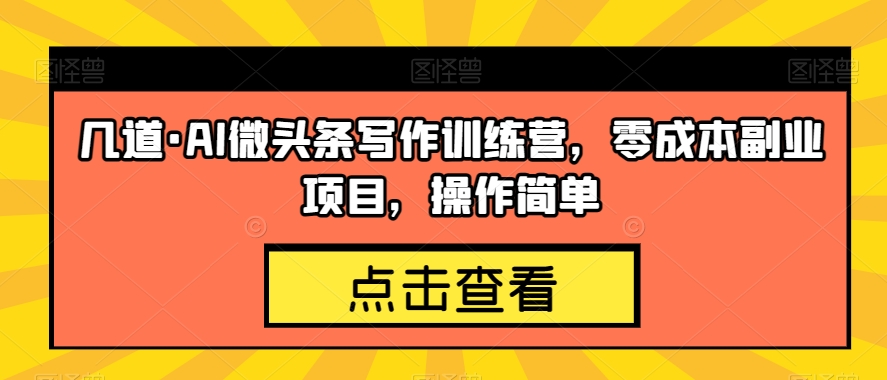 几道·AI微头条写作训练营，零成本副业项目，操作简单【揭秘】-南青云资源库
