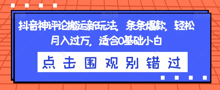 抖音神评论搬运新玩法，条条爆款，轻松月入过万，适合0基础小白【揭秘】-南青云资源库