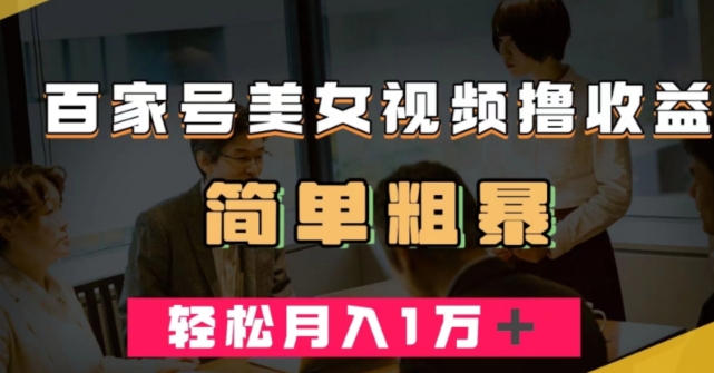 百家号美女视频撸收益，几分钟一条视频，轻松月入万元【揭秘】-南青云资源库