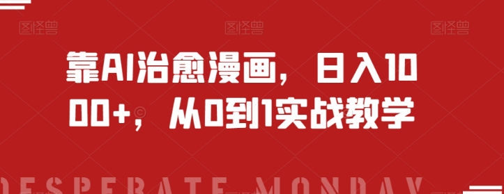 靠AI治愈漫画，日入1000+，从0到1实战教学【揭秘】-南青云资源库