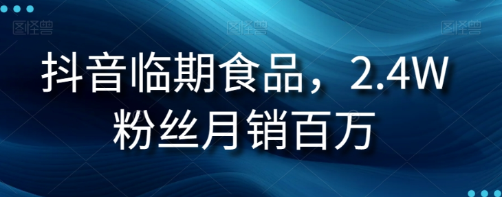 抖音临期食品项目，2.4W粉丝月销百万【揭秘】-南青云资源库