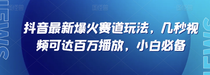 抖音最新爆火赛道玩法，几秒视频可达百万播放，小白必备（附素材）【揭秘】-南青云资源库
