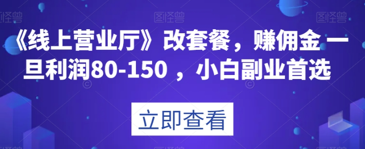 《线上营业厅》改套餐，赚佣金一旦利润80-150，小白副业首选【揭秘】-南青云资源库